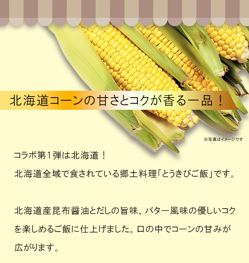 北海道コーンの甘さとコクが香る一品！北海道産昆布醤油とだしの旨み、バター風味の優しいコクです。