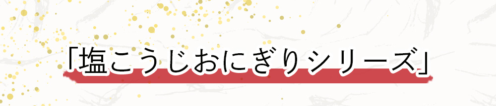 塩こうじおにぎりシリーズ
