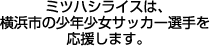 ミツハシライスは横浜市の少年少女サッカー選手を応援します。