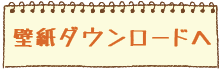 壁紙ダウンロードへ