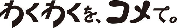 わくわくを、コメて。