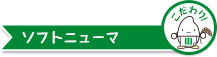 こだわりポイント ソフトニューマ