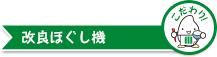 こだわりポイント 改良ほぐし機