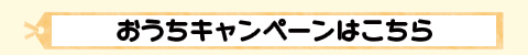 おうちキャンペーンはこちら