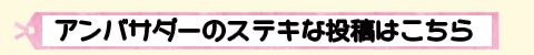 アンバサダーのステキな投稿はこちら
