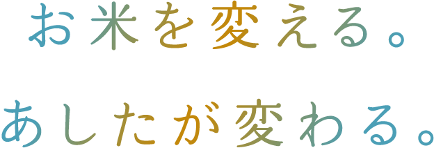 お米を変える。あしたが変わる。