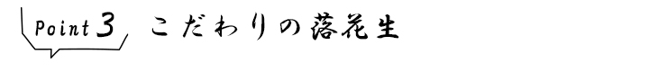 ポイント3 こだわりの落花生