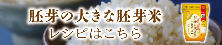 胚芽の大きな胚芽米のレシピはこちら